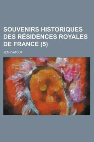 Cover of Souvenirs Historiques Des Residences Royales de France (5)