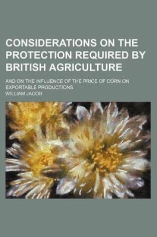 Cover of Considerations on the Protection Required by British Agriculture; And on the Influence of the Price of Corn on Exportable Productions