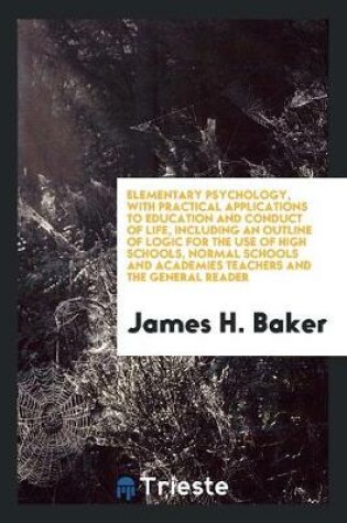 Cover of Elementary Psychology, with Practical Applications to Education and Conduct of Life, Including an Outline of Logic for the Use of High Schools, Normal Schools and Academies Teachers and the General Reader