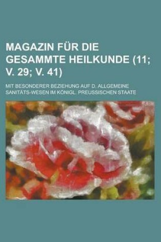 Cover of Magazin Fur Die Gesammte Heilkunde (11; V. 29; V. 41); Mit Besonderer Beziehung Auf D. Allgemeine Sanit Ts-Wesen Im K Nigl. Preui?schen Staate