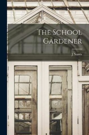 Cover of The School Gardener [microform]