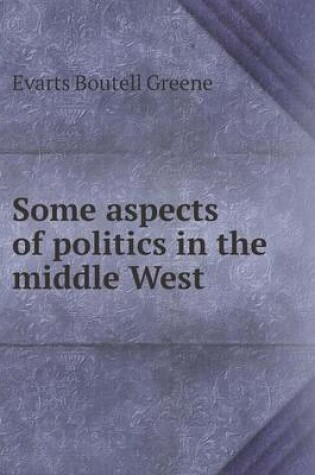 Cover of Some aspects of politics in the middle West