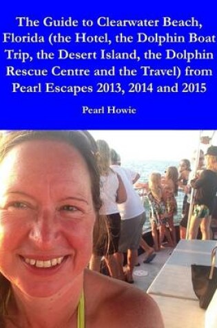 Cover of The Guide to Clearwater Beach, Florida (the Hotel, the Dolphin Boat Trip, the Desert Island, the Dolphin Rescue Centre and the Travel) from Pearl Escapes 2013, 2014 and 2015