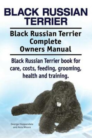 Cover of Black Russian Terrier. Black Russian Terrier Complete Owners Manual. Black Russian Terrier book for care, costs, feeding, grooming, health and training.