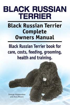 Book cover for Black Russian Terrier. Black Russian Terrier Complete Owners Manual. Black Russian Terrier book for care, costs, feeding, grooming, health and training.