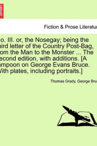 Cover of No. III. Or, the Nosegay; Being the Third Letter of the Country Post-Bag, from the Man to the Monster ... the Second Edition, with Additions. [A Lampoon on George Evans Bruce. with Plates, Including Portraits.]