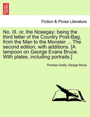 Book cover for No. III. Or, the Nosegay; Being the Third Letter of the Country Post-Bag, from the Man to the Monster ... the Second Edition, with Additions. [A Lampoon on George Evans Bruce. with Plates, Including Portraits.]