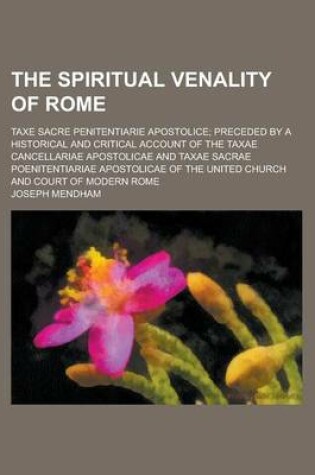 Cover of The Spiritual Venality of Rome; Taxe Sacre Penitentiarie Apostolice; Preceded by a Historical and Critical Account of the Taxae Cancellariae Apostolic