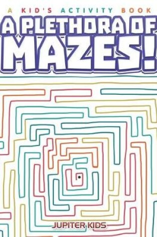 Cover of A Plethora of Mazes! A Kid's Activity Book