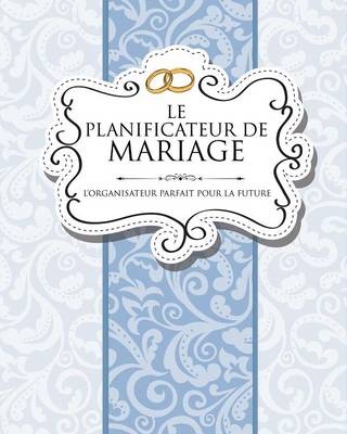 Book cover for Le Planificateur de Mariage L'Organisateur Parfait Pour La Future Mariee