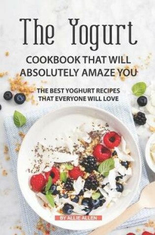 Cover of The Yogurt Cookbook That Will Absolutely Amaze You