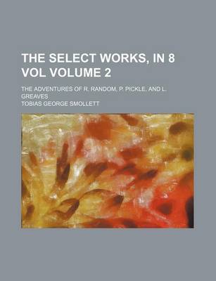 Book cover for The Select Works, in 8 Vol Volume 2; The Adventures of R. Random, P. Pickle, and L. Greaves