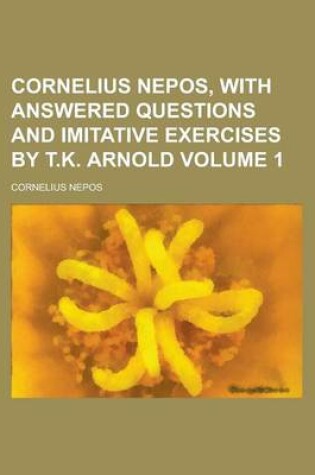 Cover of Cornelius Nepos, with Answered Questions and Imitative Exercises by T.K. Arnold Volume 1