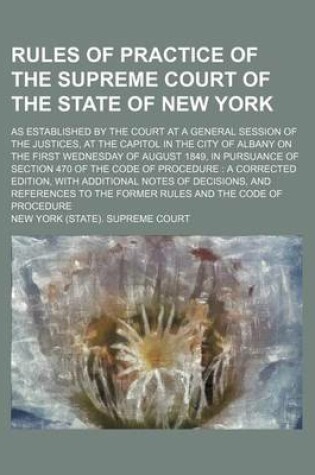 Cover of Rules of Practice of the Supreme Court of the State of New York; As Established by the Court at a General Session of the Justices, at the Capitol in the City of Albany on the First Wednesday of August 1849, in Pursuance of Section 470 of the Code of Proce