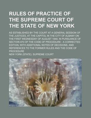Book cover for Rules of Practice of the Supreme Court of the State of New York; As Established by the Court at a General Session of the Justices, at the Capitol in the City of Albany on the First Wednesday of August 1849, in Pursuance of Section 470 of the Code of Proce