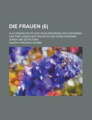 Book cover for Die Frauen; Culturgeschichtliche Schilderungen Des Zustandes Und Einflusses Der Frauen in Den Verschiedenen Zonen Und Zeitaltern (6)