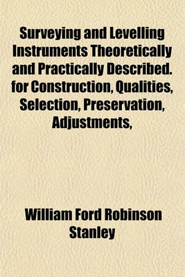 Book cover for Surveying and Levelling Instruments Theoretically and Practically Described. for Construction, Qualities, Selection, Preservation, Adjustments,