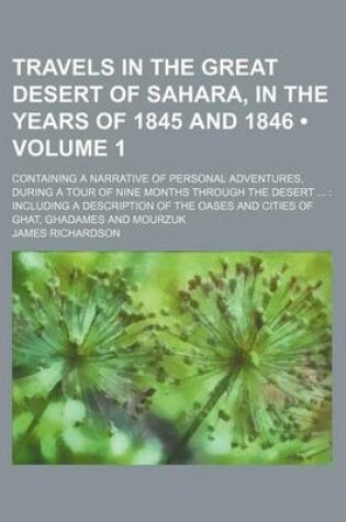 Cover of Travels in the Great Desert of Sahara, in the Years of 1845 and 1846 (Volume 1); Containing a Narrative of Personal Adventures, During a Tour of Nine