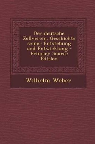 Cover of Der Deutsche Zollverein. Geschichte Seiner Entstehung Und Entwicklung - Primary Source Edition