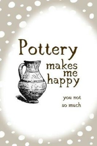 Cover of Pottery Makes Me Happy You Not So Much