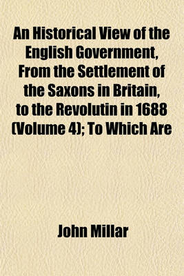 Book cover for An Historical View of the English Government, from the Settlement of the Saxons in Britain, to the Revolutin in 1688 (Volume 4); To Which Are