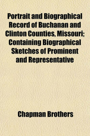 Cover of Portrait and Biographical Record of Buchanan and Clinton Counties, Missouri; Containing Biographical Sketches of Prominent and Representative