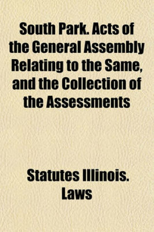 Cover of South Park. Acts of the General Assembly Relating to the Same, and the Collection of the Assessments