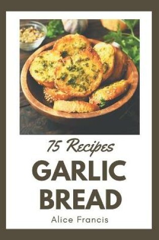 Cover of 75 Garlic Bread Recipes