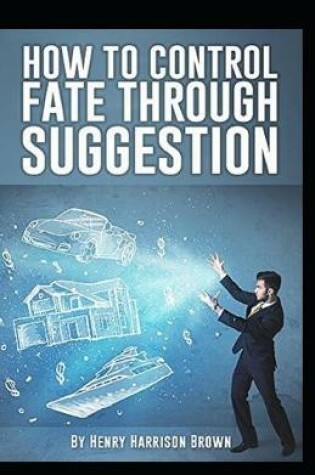 Cover of How to Control Fate Through Suggestion illustrated Edition