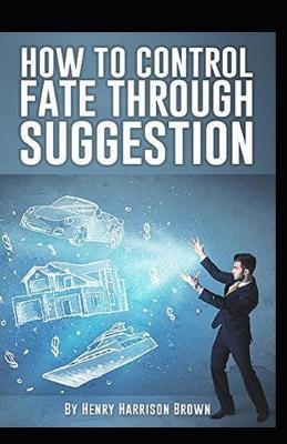 Book cover for How to Control Fate Through Suggestion illustrated Edition