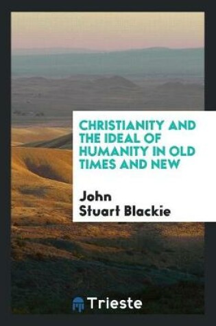 Cover of Christianity and the Ideal of Humanity in Old Times and New