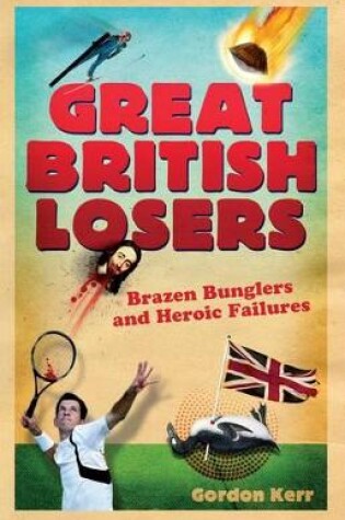 Cover of Great British Losers: Brazen Bunglers and Heroic Failures