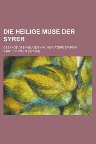 Cover of Die Heilige Muse Der Syrer; Gesange Des Heiligen Kirchenvaters Ephram