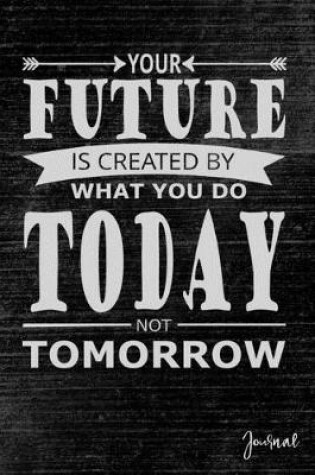 Cover of Your Future Is Created by What You Do Today Not Tomorrow Journal