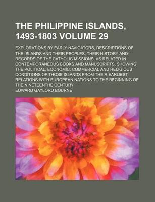 Book cover for The Philippine Islands, 1493-1803 Volume 29; Explorations by Early Navigators, Descriptions of the Islands and Their Peoples, Their History and Records of the Catholic Missions, as Related in Contemporaneous Books and Manuscripts, Showing the Political, E