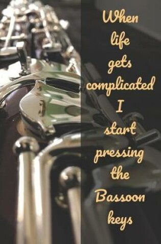 Cover of When Life Gets Complicated I Start Pressing The Bassoon Keys