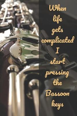 Book cover for When Life Gets Complicated I Start Pressing The Bassoon Keys