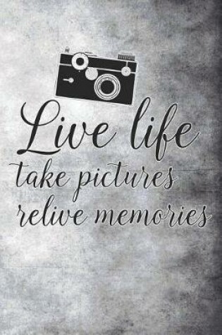 Cover of Live Life Take Pictures Relive Memories