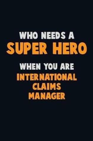 Cover of Who Need A SUPER HERO, When You Are International Claims Manager