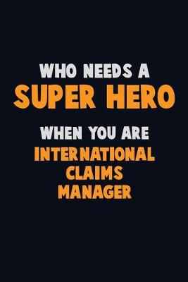 Book cover for Who Need A SUPER HERO, When You Are International Claims Manager