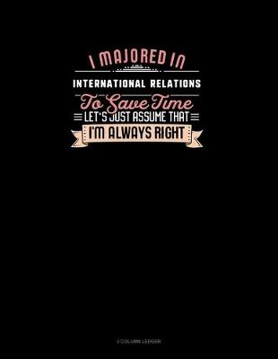 Cover of I Majored In International Relations To Save Time Let's Just Assume That I'm Always Right