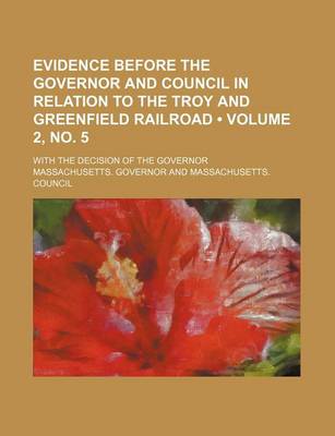 Book cover for Evidence Before the Governor and Council in Relation to the Troy and Greenfield Railroad (Volume 2, No. 5); With the Decision of the Governor