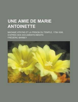 Book cover for Une Amie de Marie Antoinette; Madame Atkyns Et La Prison Du Temple, 1758-1836, D'Apres Des Documents Inedits