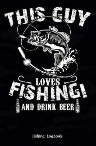 Cover of This Guy Loves Fishing! and Drink Beer, Fishing Logbook