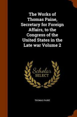 Cover of The Works of Thomas Paine, Secretary for Foreign Affairs, to the Congress of the United States in the Late War Volume 2