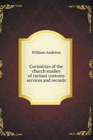 Cover of Curiosities of the church studies of curious customs services and records