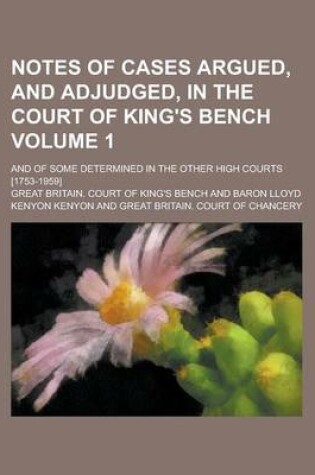 Cover of Notes of Cases Argued, and Adjudged, in the Court of King's Bench; And of Some Determined in the Other High Courts [1753-1959] Volume 1