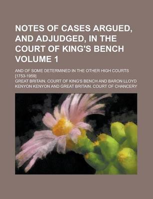 Book cover for Notes of Cases Argued, and Adjudged, in the Court of King's Bench; And of Some Determined in the Other High Courts [1753-1959] Volume 1