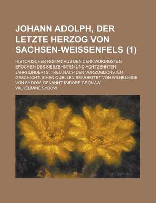 Book cover for Johann Adolph, Der Letzte Herzog Von Sachsen-Weissenfels; Historischer Roman Aus Den Denkwurdigsten Epochen Des Siebzehnten Und Achtzehnten Jahrhunder