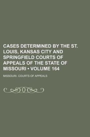 Cover of Cases Determined by the St. Louis, Kansas City and Springfield Courts of Appeals of the State of Missouri (Volume 164)